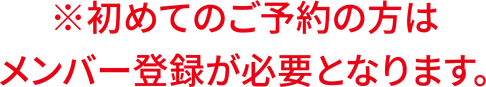※初めてご予約の方はメンバー登録が必要となります。